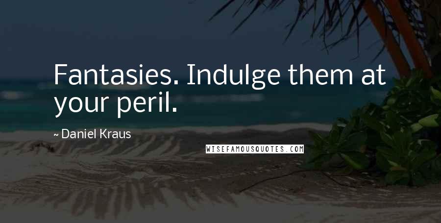 Daniel Kraus Quotes: Fantasies. Indulge them at your peril.