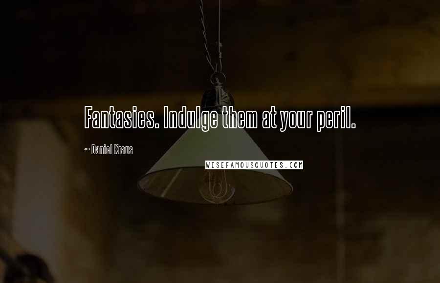 Daniel Kraus Quotes: Fantasies. Indulge them at your peril.