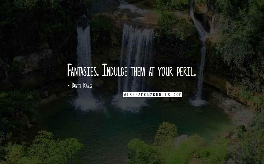 Daniel Kraus Quotes: Fantasies. Indulge them at your peril.