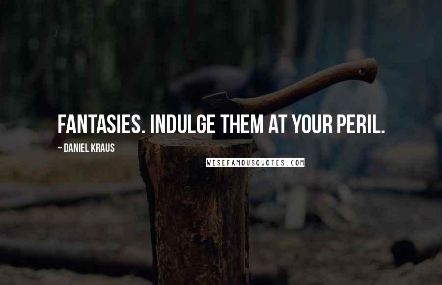 Daniel Kraus Quotes: Fantasies. Indulge them at your peril.