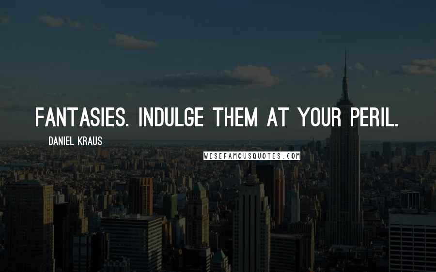 Daniel Kraus Quotes: Fantasies. Indulge them at your peril.