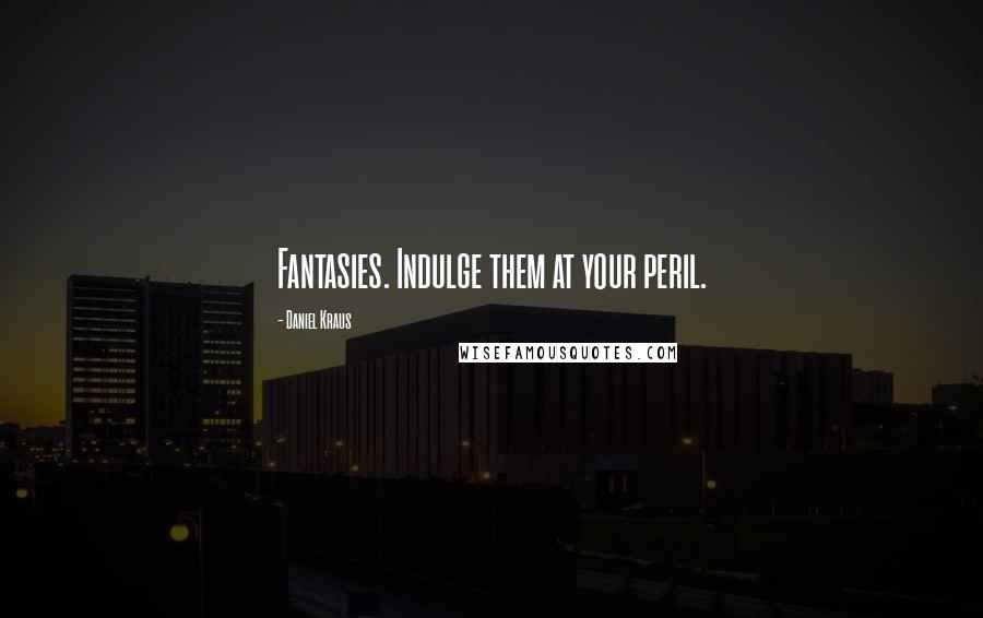 Daniel Kraus Quotes: Fantasies. Indulge them at your peril.