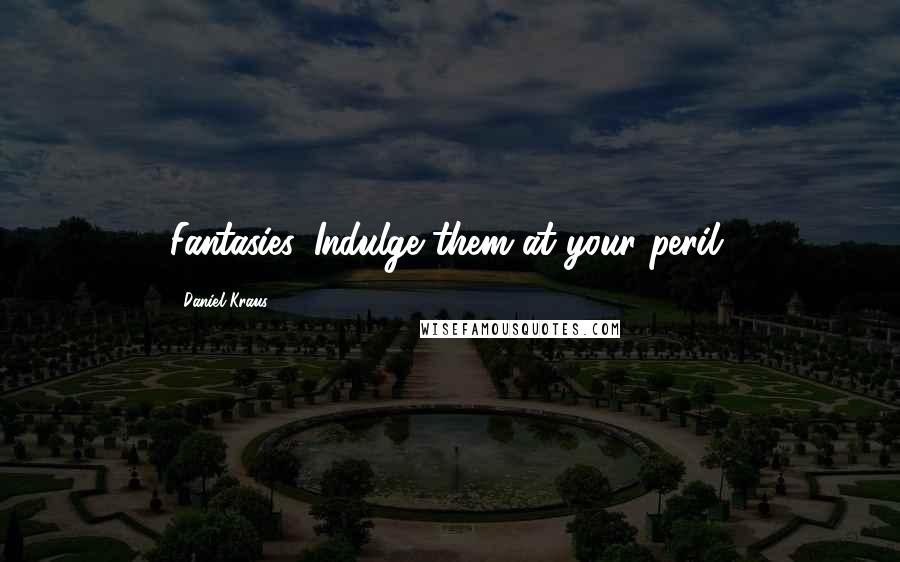 Daniel Kraus Quotes: Fantasies. Indulge them at your peril.