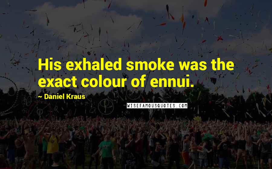 Daniel Kraus Quotes: His exhaled smoke was the exact colour of ennui.