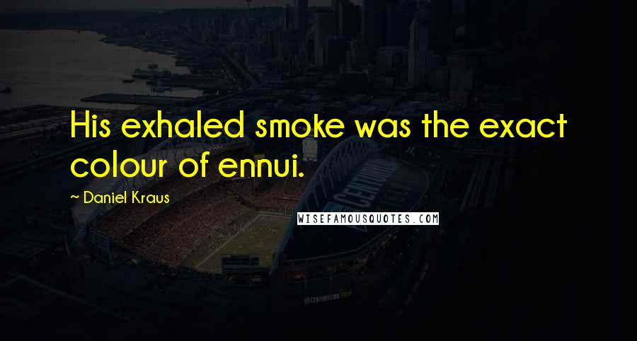 Daniel Kraus Quotes: His exhaled smoke was the exact colour of ennui.