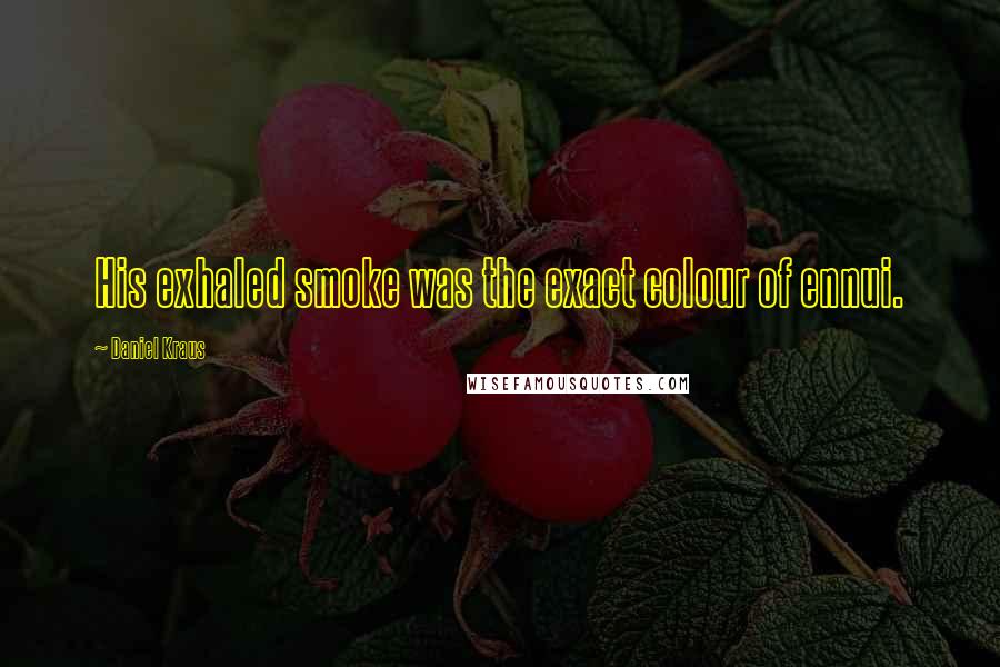 Daniel Kraus Quotes: His exhaled smoke was the exact colour of ennui.