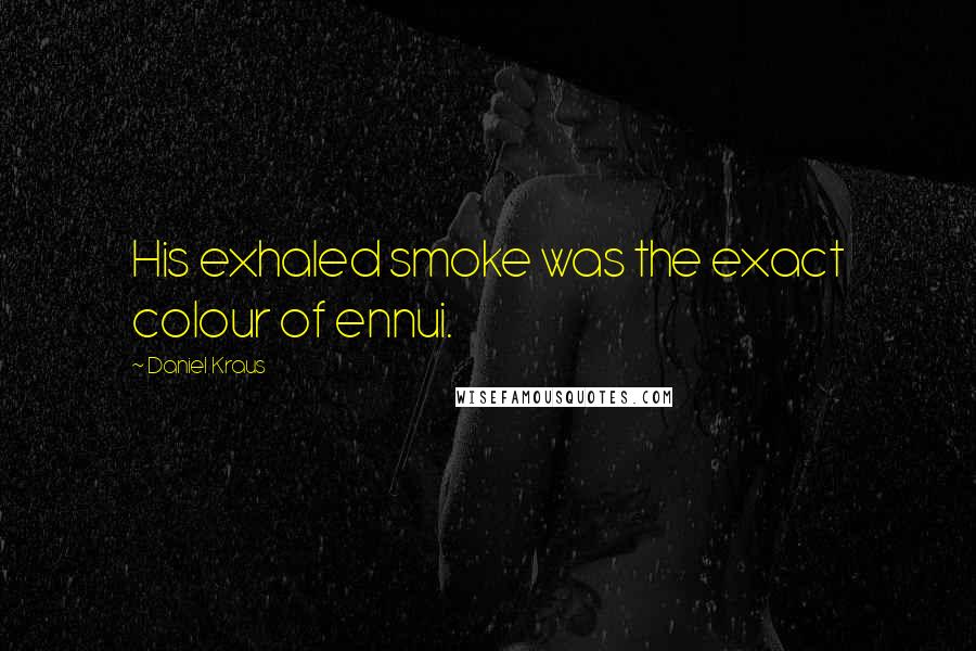 Daniel Kraus Quotes: His exhaled smoke was the exact colour of ennui.