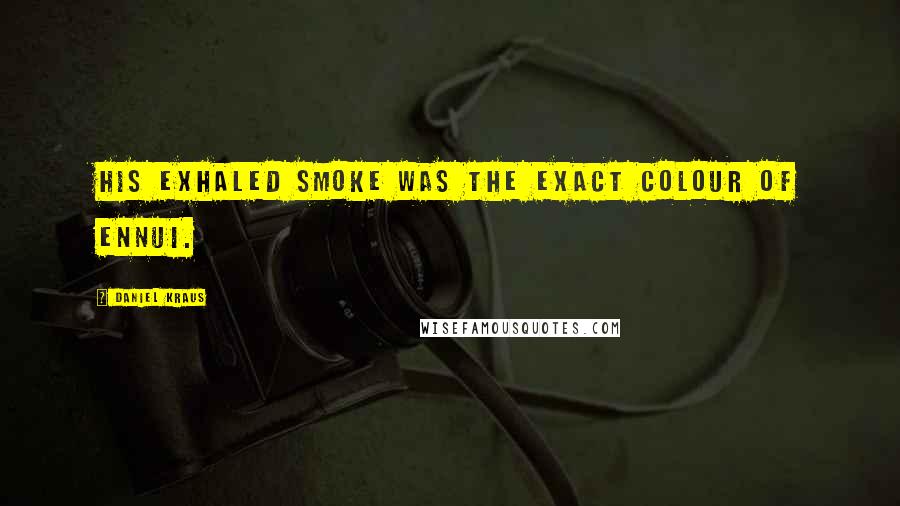 Daniel Kraus Quotes: His exhaled smoke was the exact colour of ennui.