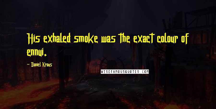 Daniel Kraus Quotes: His exhaled smoke was the exact colour of ennui.