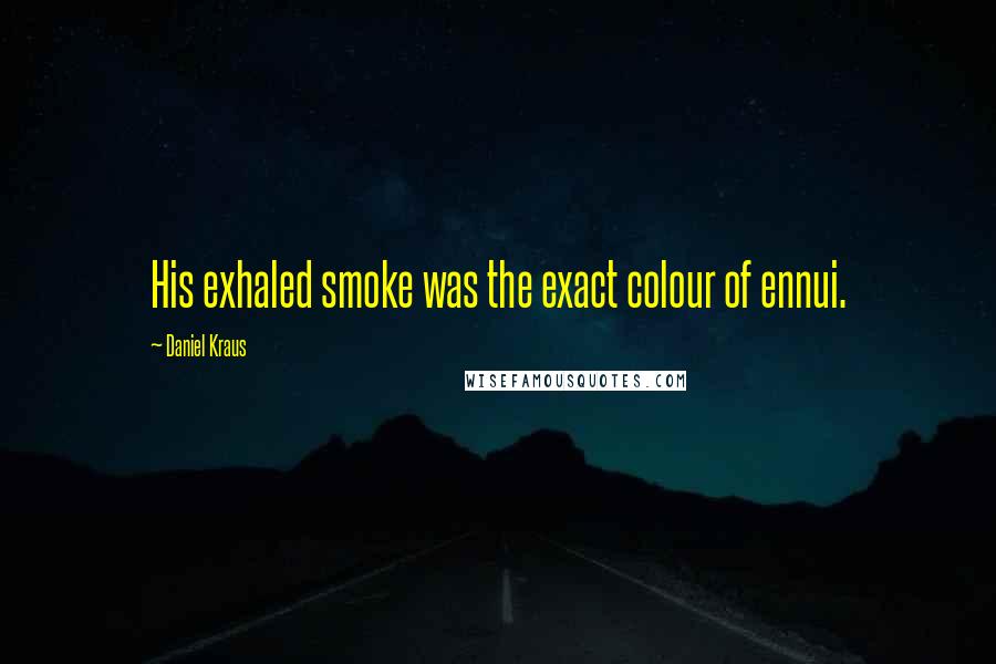 Daniel Kraus Quotes: His exhaled smoke was the exact colour of ennui.