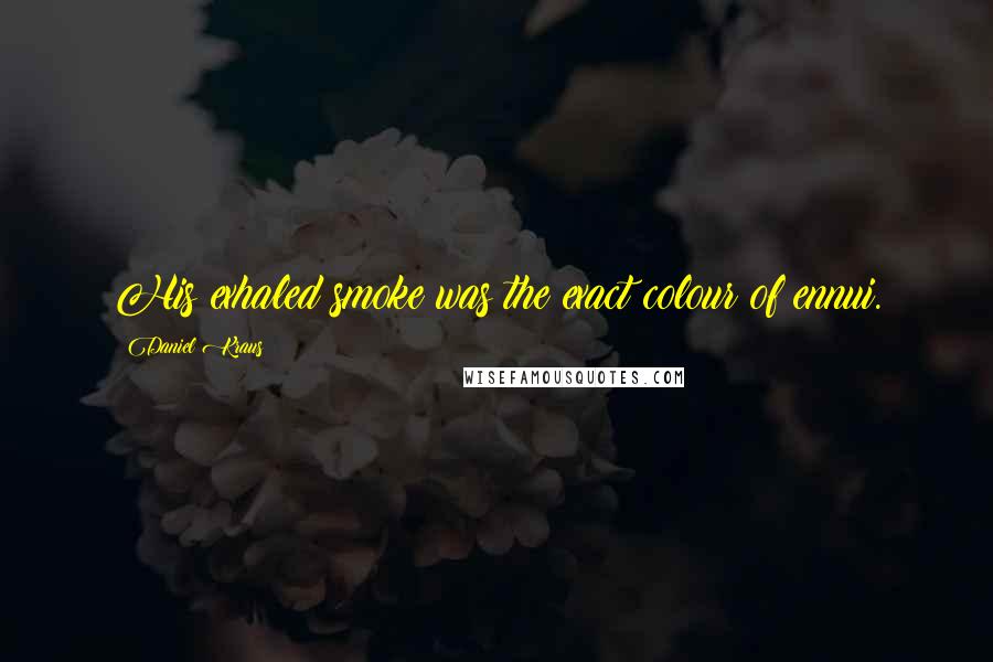 Daniel Kraus Quotes: His exhaled smoke was the exact colour of ennui.