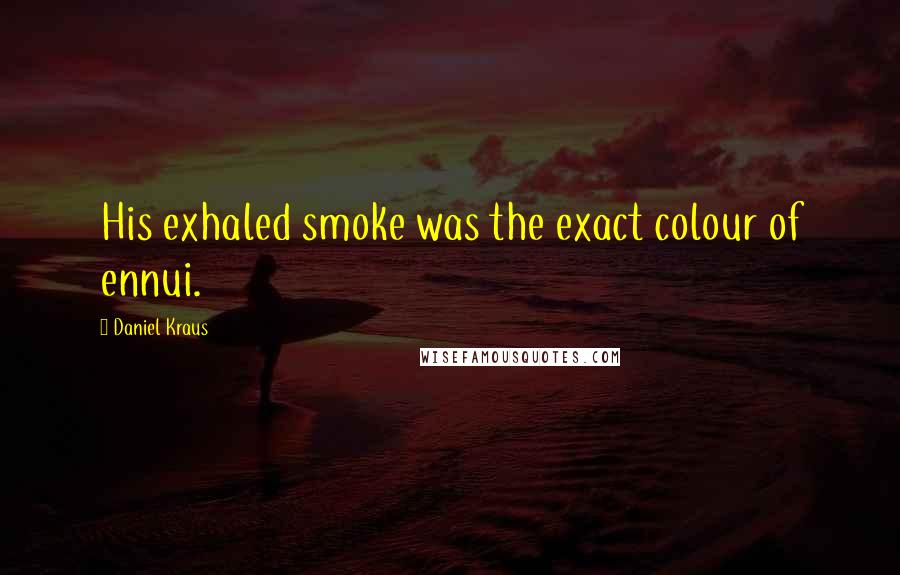 Daniel Kraus Quotes: His exhaled smoke was the exact colour of ennui.