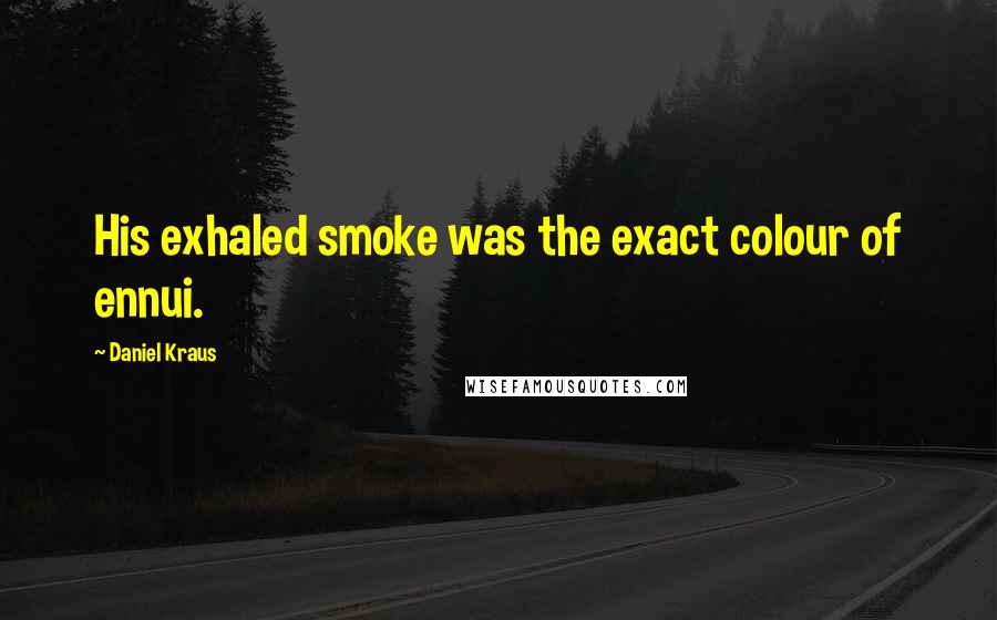 Daniel Kraus Quotes: His exhaled smoke was the exact colour of ennui.