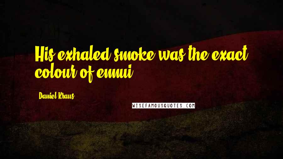 Daniel Kraus Quotes: His exhaled smoke was the exact colour of ennui.