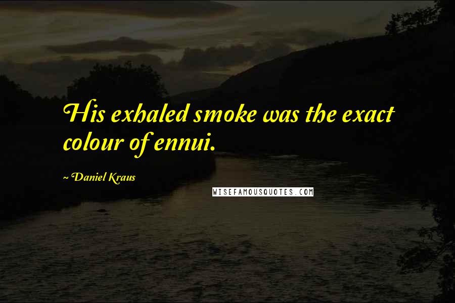 Daniel Kraus Quotes: His exhaled smoke was the exact colour of ennui.