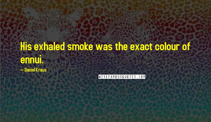 Daniel Kraus Quotes: His exhaled smoke was the exact colour of ennui.