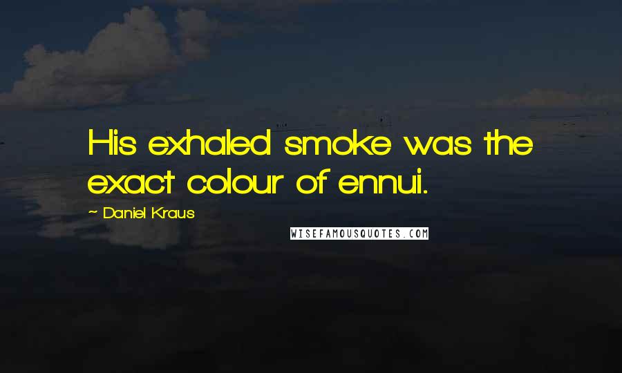 Daniel Kraus Quotes: His exhaled smoke was the exact colour of ennui.