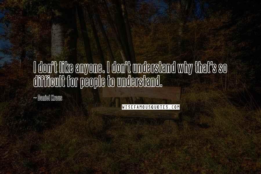 Daniel Kraus Quotes: I don't like anyone. I don't understand why that's so difficult for people to understand.