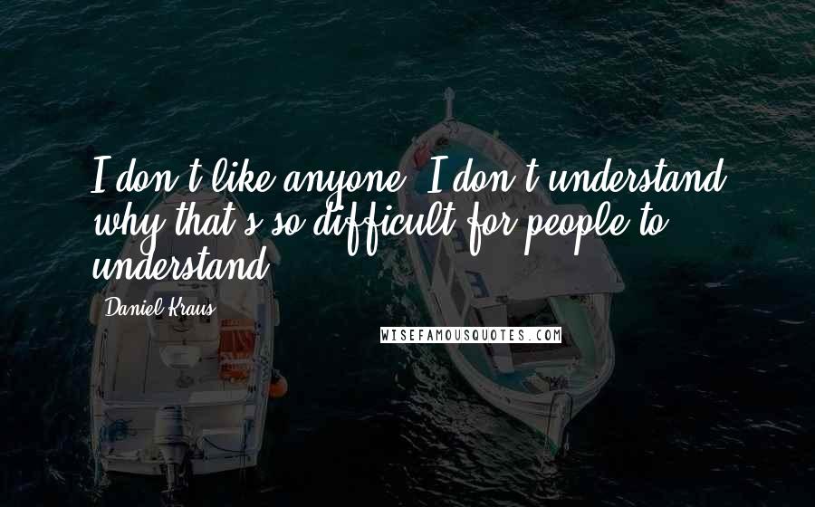 Daniel Kraus Quotes: I don't like anyone. I don't understand why that's so difficult for people to understand.