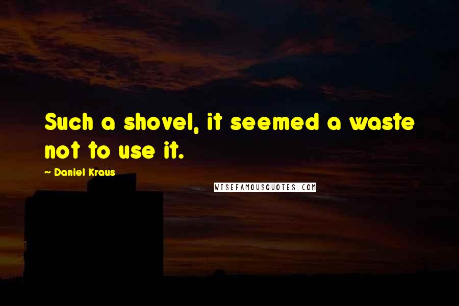 Daniel Kraus Quotes: Such a shovel, it seemed a waste not to use it.