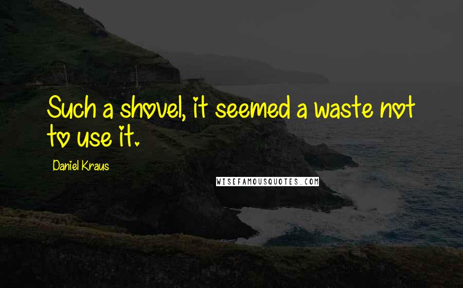 Daniel Kraus Quotes: Such a shovel, it seemed a waste not to use it.