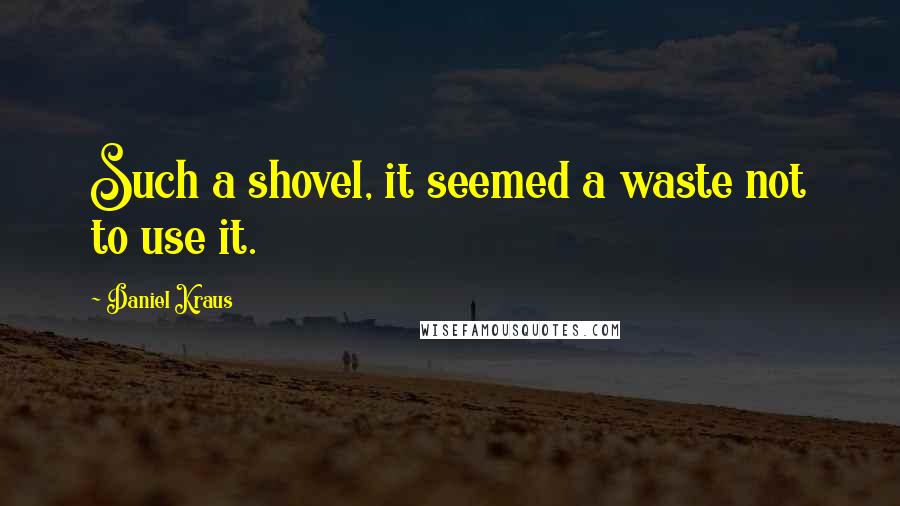 Daniel Kraus Quotes: Such a shovel, it seemed a waste not to use it.
