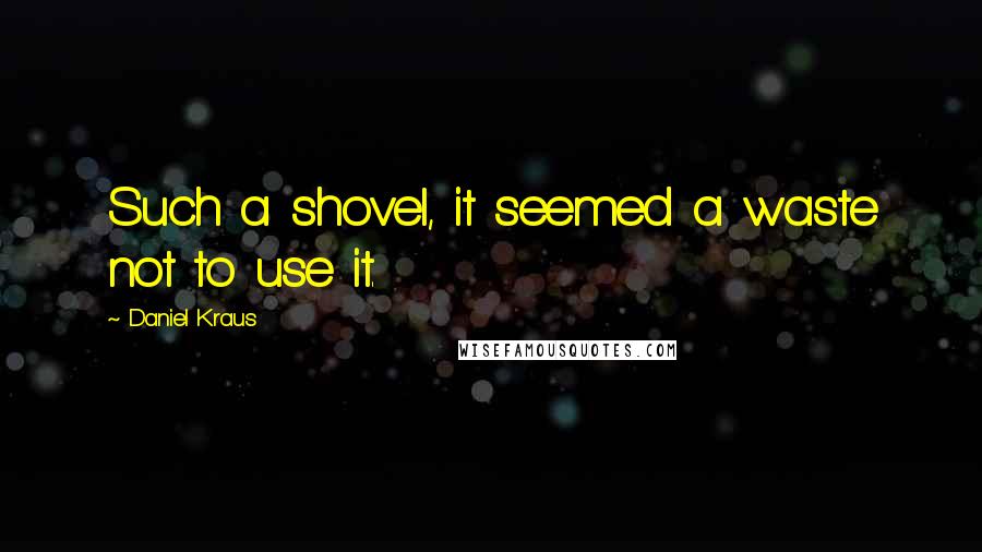 Daniel Kraus Quotes: Such a shovel, it seemed a waste not to use it.