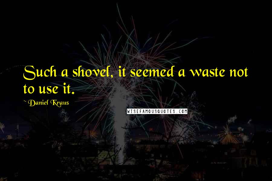 Daniel Kraus Quotes: Such a shovel, it seemed a waste not to use it.