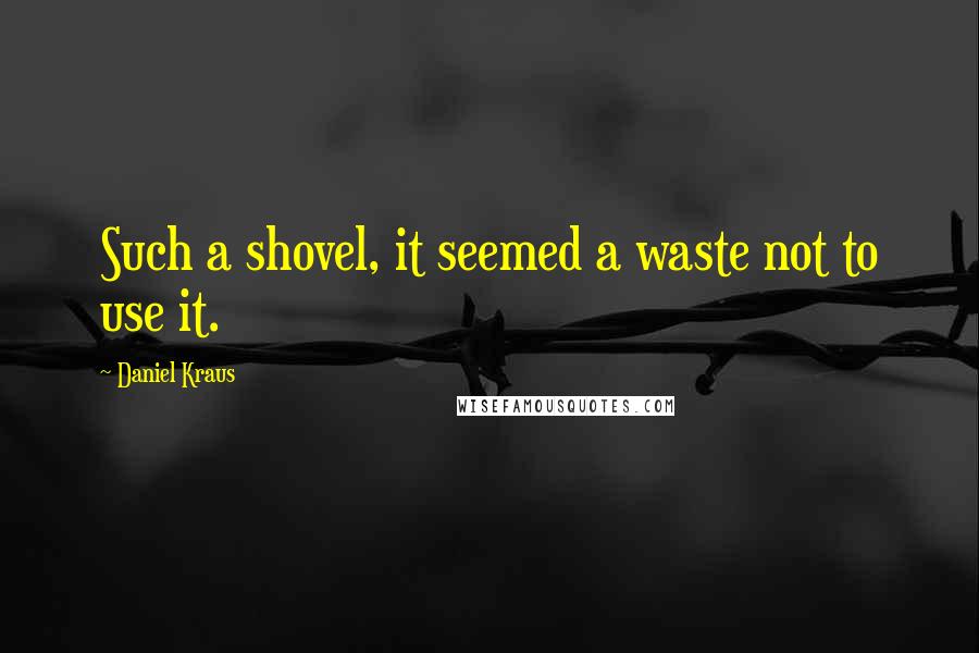 Daniel Kraus Quotes: Such a shovel, it seemed a waste not to use it.