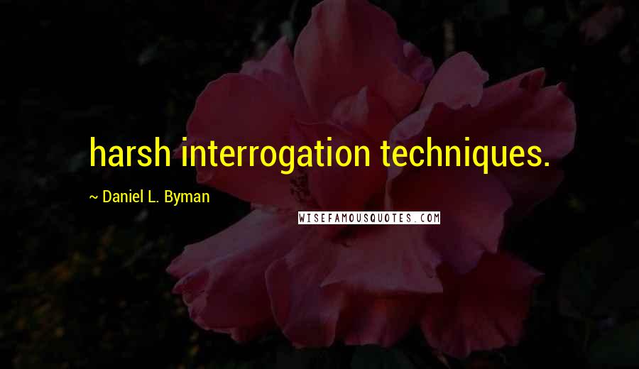 Daniel L. Byman Quotes: harsh interrogation techniques.