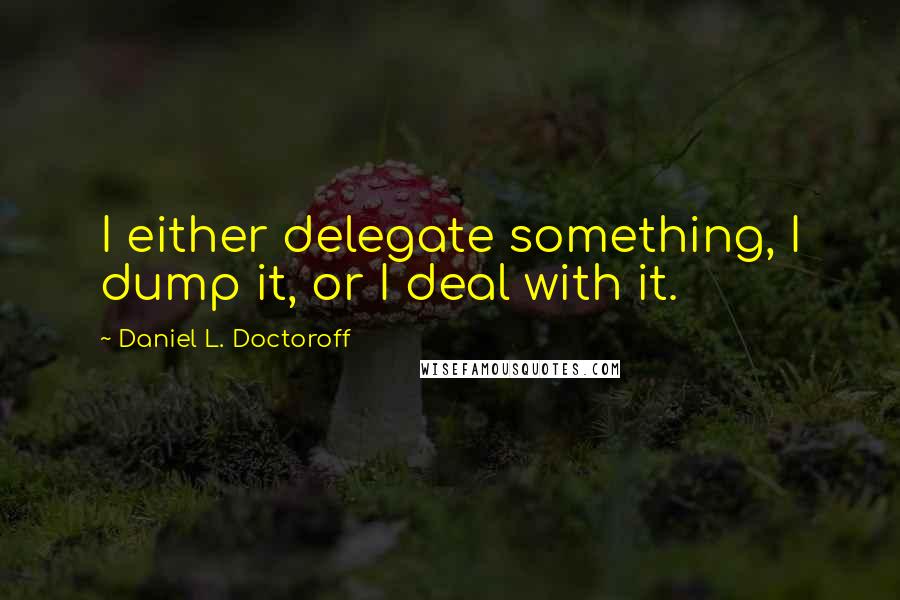 Daniel L. Doctoroff Quotes: I either delegate something, I dump it, or I deal with it.