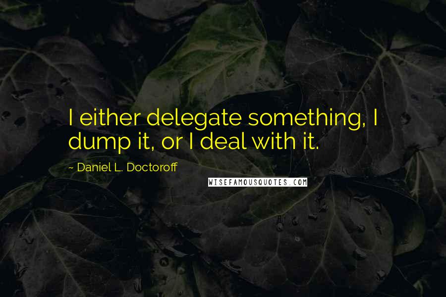 Daniel L. Doctoroff Quotes: I either delegate something, I dump it, or I deal with it.