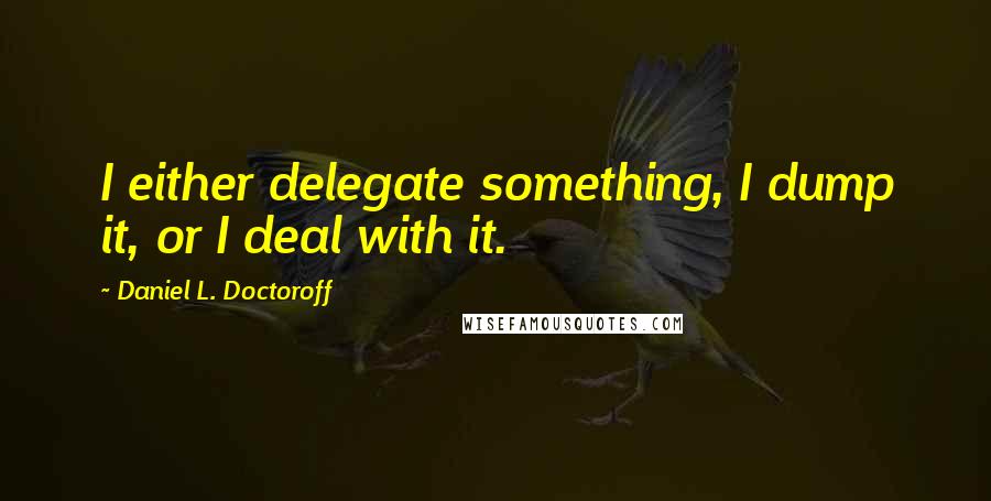 Daniel L. Doctoroff Quotes: I either delegate something, I dump it, or I deal with it.