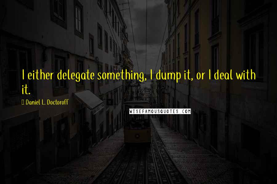 Daniel L. Doctoroff Quotes: I either delegate something, I dump it, or I deal with it.