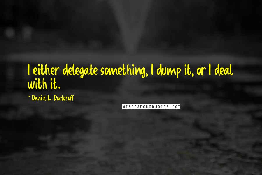 Daniel L. Doctoroff Quotes: I either delegate something, I dump it, or I deal with it.