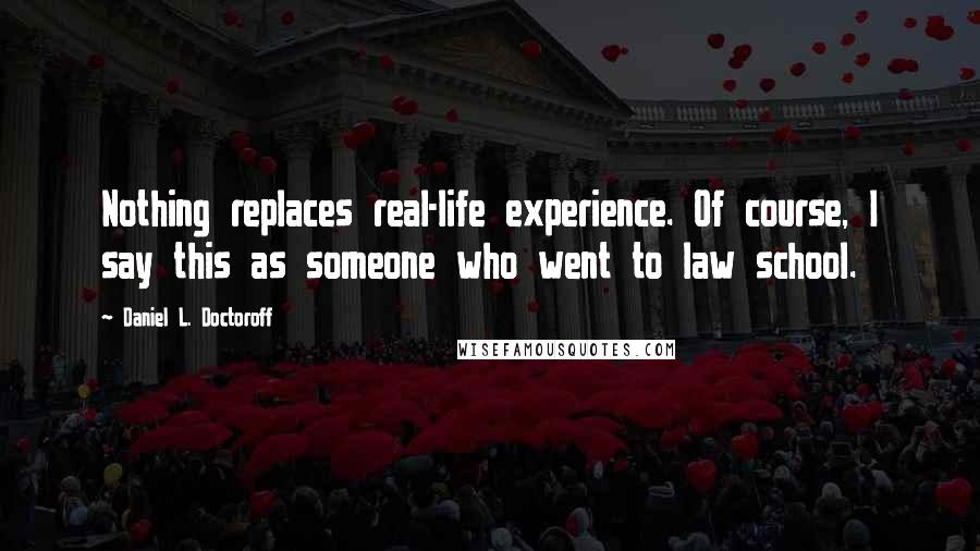 Daniel L. Doctoroff Quotes: Nothing replaces real-life experience. Of course, I say this as someone who went to law school.