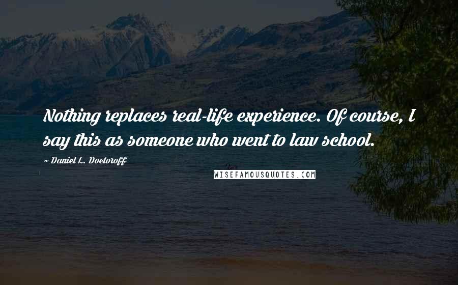 Daniel L. Doctoroff Quotes: Nothing replaces real-life experience. Of course, I say this as someone who went to law school.