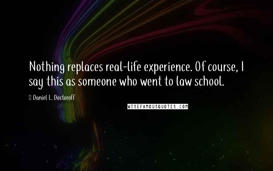 Daniel L. Doctoroff Quotes: Nothing replaces real-life experience. Of course, I say this as someone who went to law school.