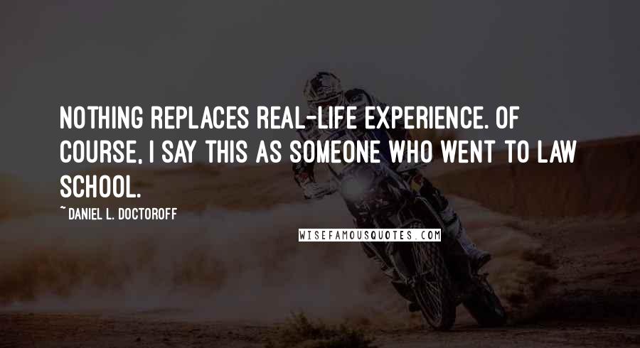 Daniel L. Doctoroff Quotes: Nothing replaces real-life experience. Of course, I say this as someone who went to law school.