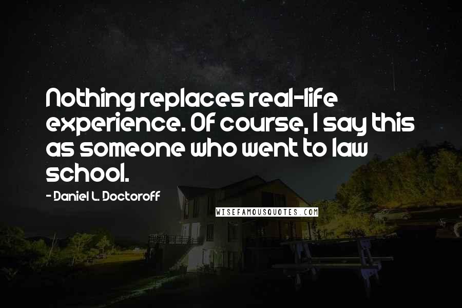 Daniel L. Doctoroff Quotes: Nothing replaces real-life experience. Of course, I say this as someone who went to law school.