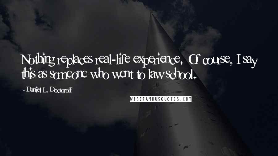 Daniel L. Doctoroff Quotes: Nothing replaces real-life experience. Of course, I say this as someone who went to law school.