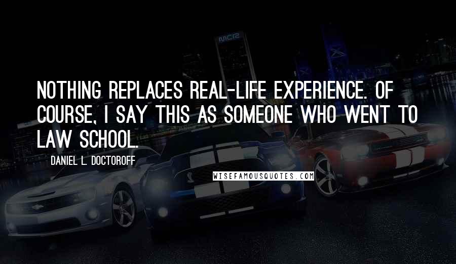 Daniel L. Doctoroff Quotes: Nothing replaces real-life experience. Of course, I say this as someone who went to law school.