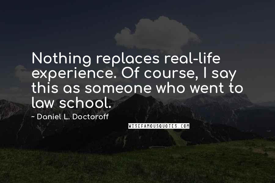 Daniel L. Doctoroff Quotes: Nothing replaces real-life experience. Of course, I say this as someone who went to law school.