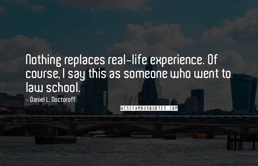 Daniel L. Doctoroff Quotes: Nothing replaces real-life experience. Of course, I say this as someone who went to law school.