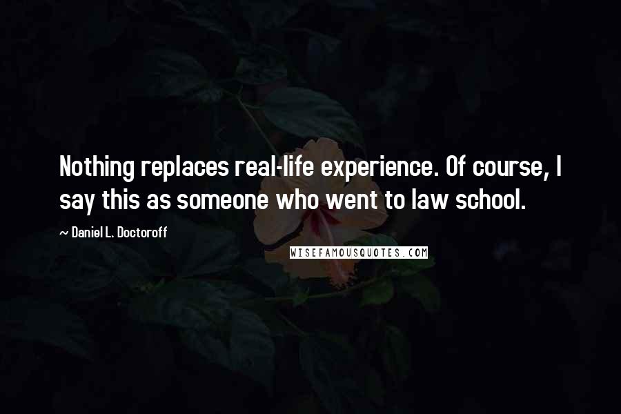 Daniel L. Doctoroff Quotes: Nothing replaces real-life experience. Of course, I say this as someone who went to law school.