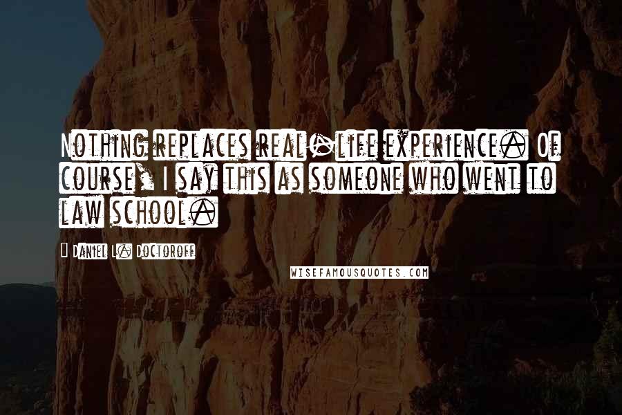 Daniel L. Doctoroff Quotes: Nothing replaces real-life experience. Of course, I say this as someone who went to law school.