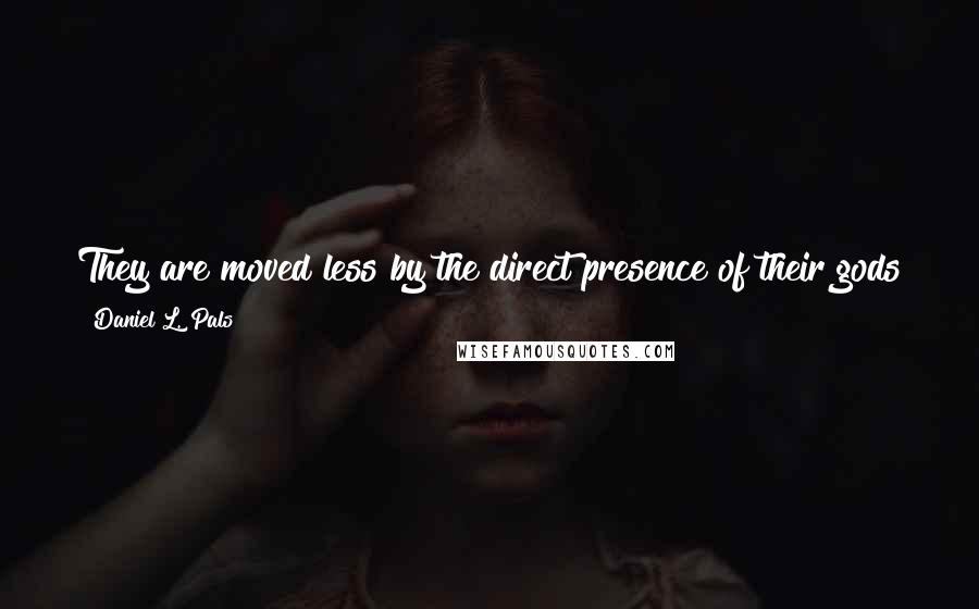 Daniel L. Pals Quotes: They are moved less by the direct presence of their gods than by the more indirect feeling that they would somehow like their gods to be present.