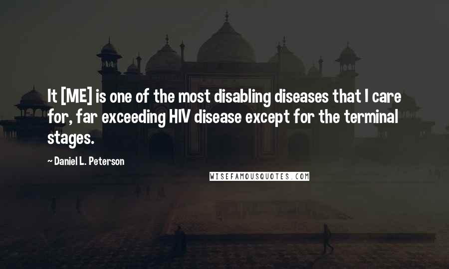 Daniel L. Peterson Quotes: It [ME] is one of the most disabling diseases that I care for, far exceeding HIV disease except for the terminal stages.
