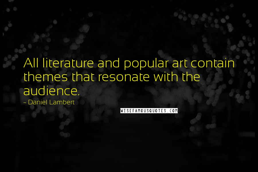 Daniel Lambert Quotes: All literature and popular art contain themes that resonate with the audience.