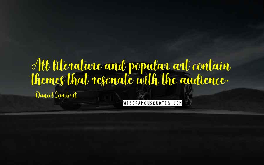 Daniel Lambert Quotes: All literature and popular art contain themes that resonate with the audience.